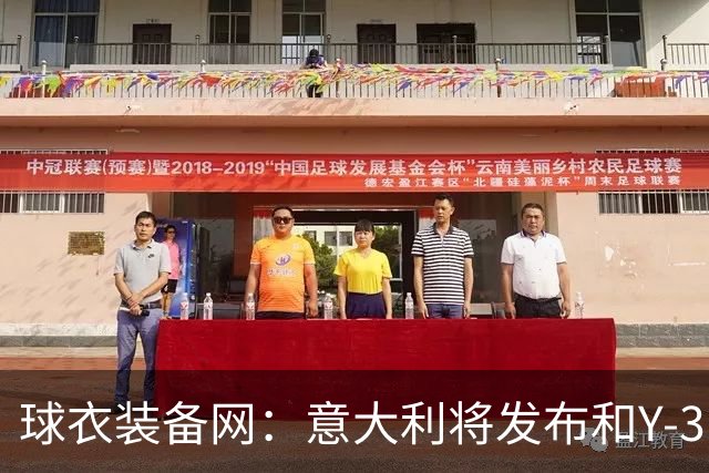 球衣装备网：意大利将发布和Y-3的联名球衣，预计2027年上市