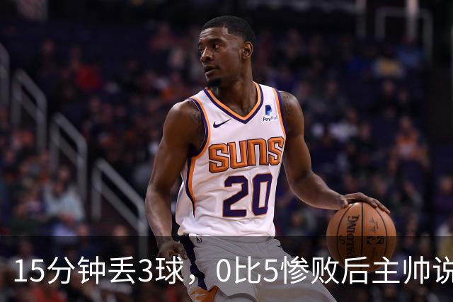15分钟丢3球，0比5惨败后主帅说必须听这场球